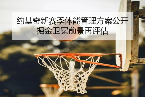 约基奇新赛季体能管理方案公开 掘金卫冕前景再评估 - BoyuSports