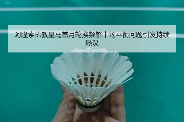 阿隆索执教皇马首月轮换频繁中场平衡问题引发持续热议 - BoyuSports