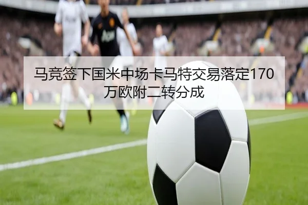 马竞签下国米中场卡马特交易落定170万欧附二转分成 - BoyuSports